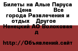 Билеты на Алые Паруса  › Цена ­ 1 400 - Все города Развлечения и отдых » Другое   . Ненецкий АО,Волоковая д.